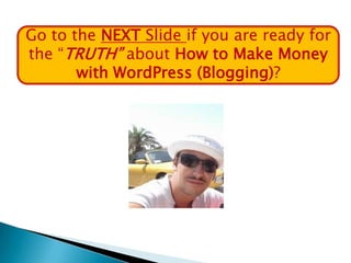 Go to the NEXT Slide if you are ready for
the “TRUTH” about How to Make Money
       with WordPress (Blogging)?
 