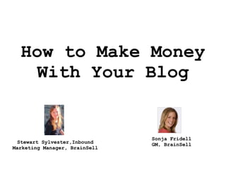 How to Make Money
With Your Blog
Stewart Sylvester,Inbound
Marketing Manager, BrainSell
Sonja Fridell
GM, BrainSell
 