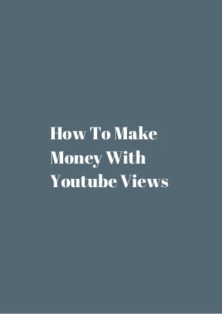 How To Make 
Money With 
Youtube Views 
 