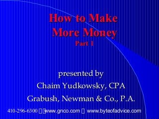 How to MakeHow to Make
More MoneyMore Money
Part 1Part 1
presented bypresented by
Chaim Yudkowsky, CPAChaim Yudkowsky, CPA
Grabush, Newman & Co., P.A.Grabush, Newman & Co., P.A.
410-296-6300 www.gnco.com www.byteofadvice.com
 