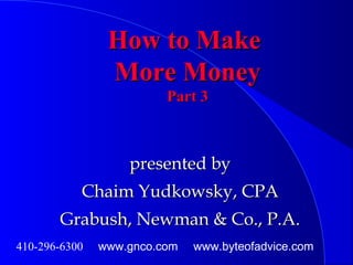 How to MakeHow to Make
More MoneyMore Money
Part 3Part 3
presented bypresented by
Chaim Yudkowsky, CPAChaim Yudkowsky, CPA
Grabush, Newman & Co., P.A.Grabush, Newman & Co., P.A.
410-296-6300 www.gnco.com www.byteofadvice.com
 