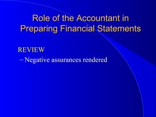 REVIEW
– Negative assurances rendered
Role of the Accountant inRole of the Accountant in
Preparing Financial StatementsPreparing Financial Statements
 