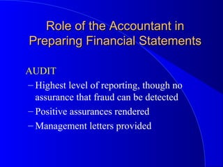 AUDIT
– Highest level of reporting, though no
assurance that fraud can be detected
– Positive assurances rendered
– Management letters provided
Role of the Accountant inRole of the Accountant in
Preparing Financial StatementsPreparing Financial Statements
 
