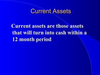 Current AssetsCurrent Assets
Current assets are those assets
that will turn into cash within a
12 month period
 