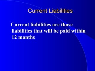 Current LiabilitiesCurrent Liabilities
Current liabilities are those
liabilities that will be paid within
12 months
 