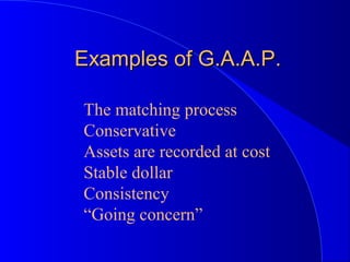 Examples of G.A.A.P.Examples of G.A.A.P.
The matching process
Conservative
Assets are recorded at cost
Stable dollar
Consistency
“Going concern”
 
