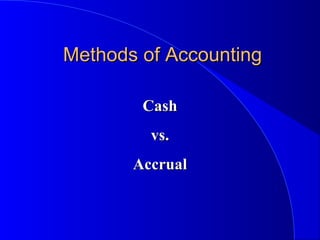 Methods of AccountingMethods of Accounting
CashCash
vs.vs.
AccrualAccrual
 