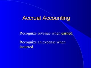 Accrual AccountingAccrual Accounting
Recognize revenue when earned.
Recognize an expense when
incurred.
 