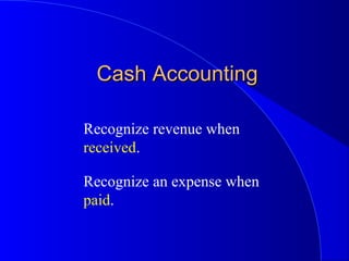 Cash AccountingCash Accounting
Recognize revenue when
received.
Recognize an expense when
paid.
 