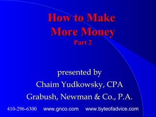 How to MakeHow to Make
More MoneyMore Money
Part 2Part 2
presented bypresented by
Chaim Yudkowsky, CPAChaim Yudkowsky, CPA
Grabush, Newman & Co., P.A.Grabush, Newman & Co., P.A.
410-296-6300 www.gnco.com www.byteofadvice.com
 