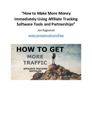 “How to Make More Money 
Immediately Using Affiliate Tracking 
Software Tools and Partnerships” 
Jon Rognerud 
www.jonrognerud.com/blog 
 
