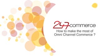 How to make the most of
Omni Channel Commerce ?
 