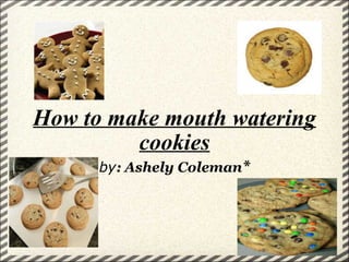 How to make mouth watering cookies by :   Ashely Coleman * 
