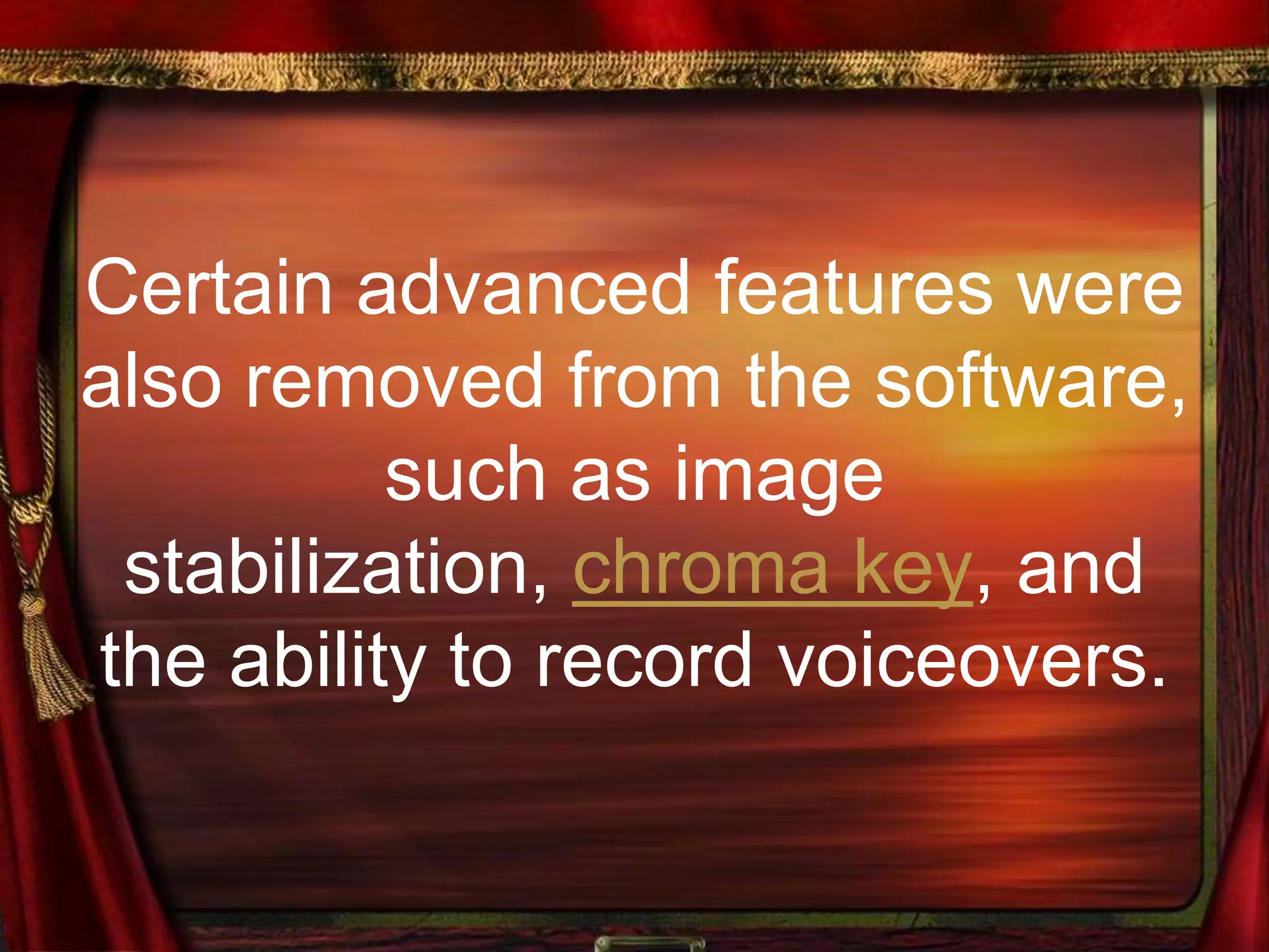 Certain advanced features were
also removed from the software,
such as image
stabilization, chroma key, and
the ability to record voiceovers.
 