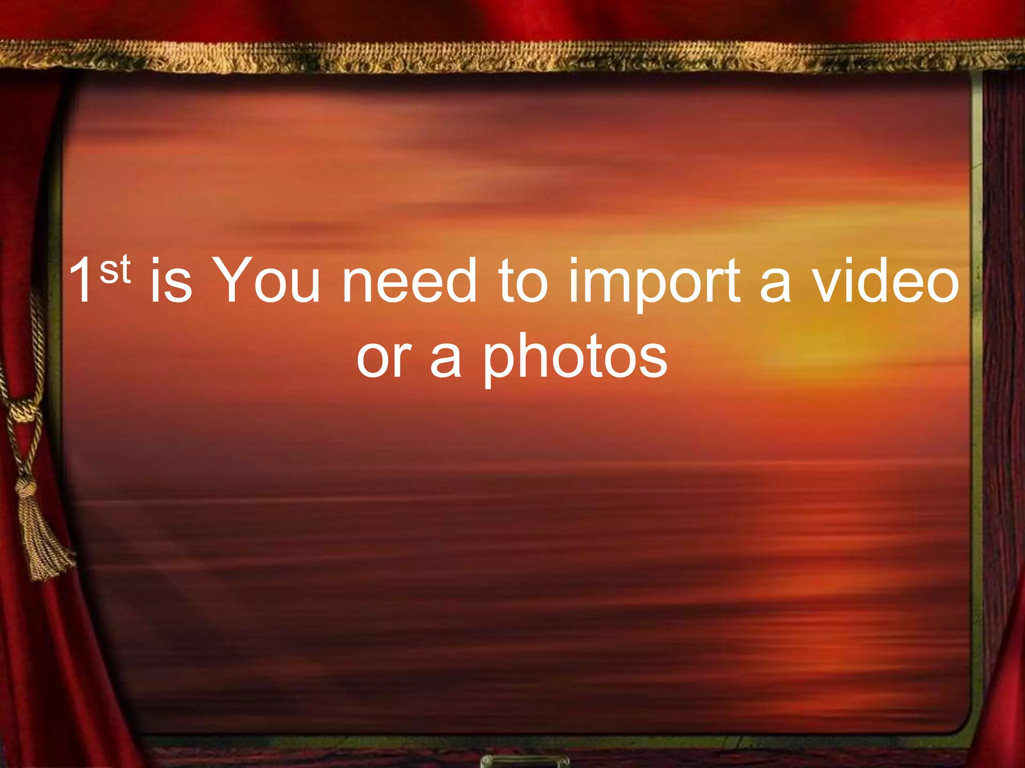 1st is You need to import a video
or a photos
 