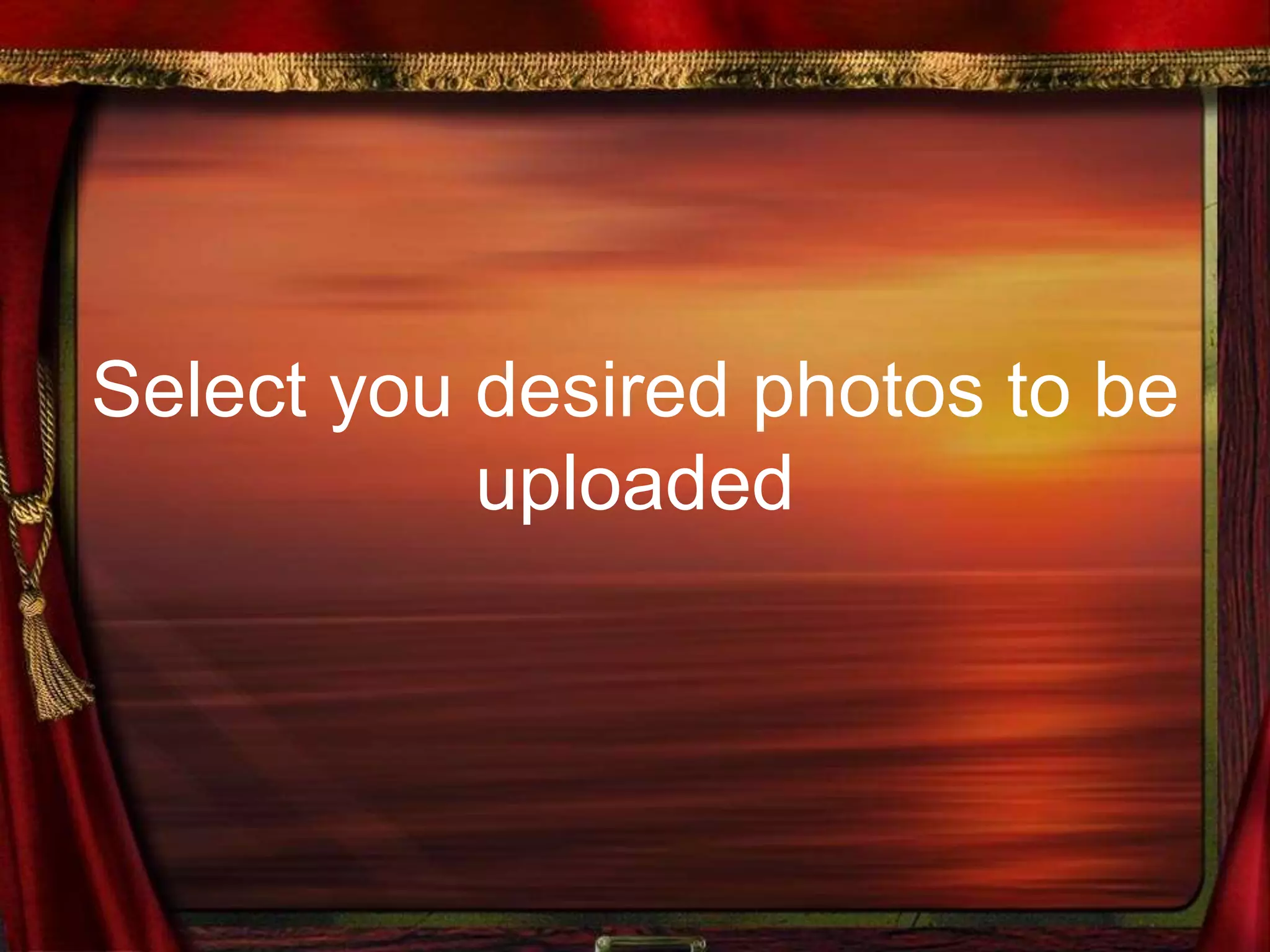 Select you desired photos to be
uploaded
 