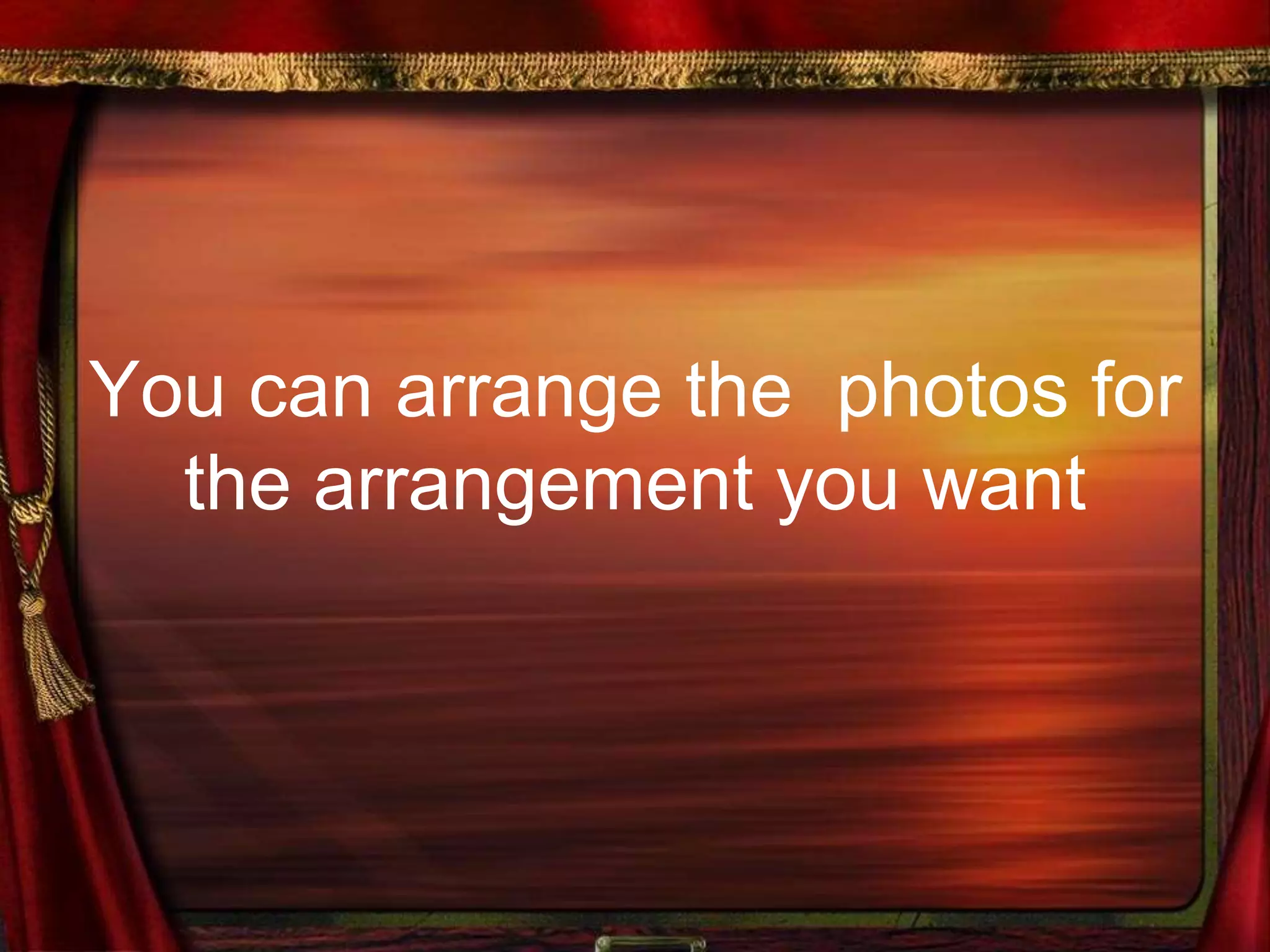 You can arrange the photos for
the arrangement you want
 
