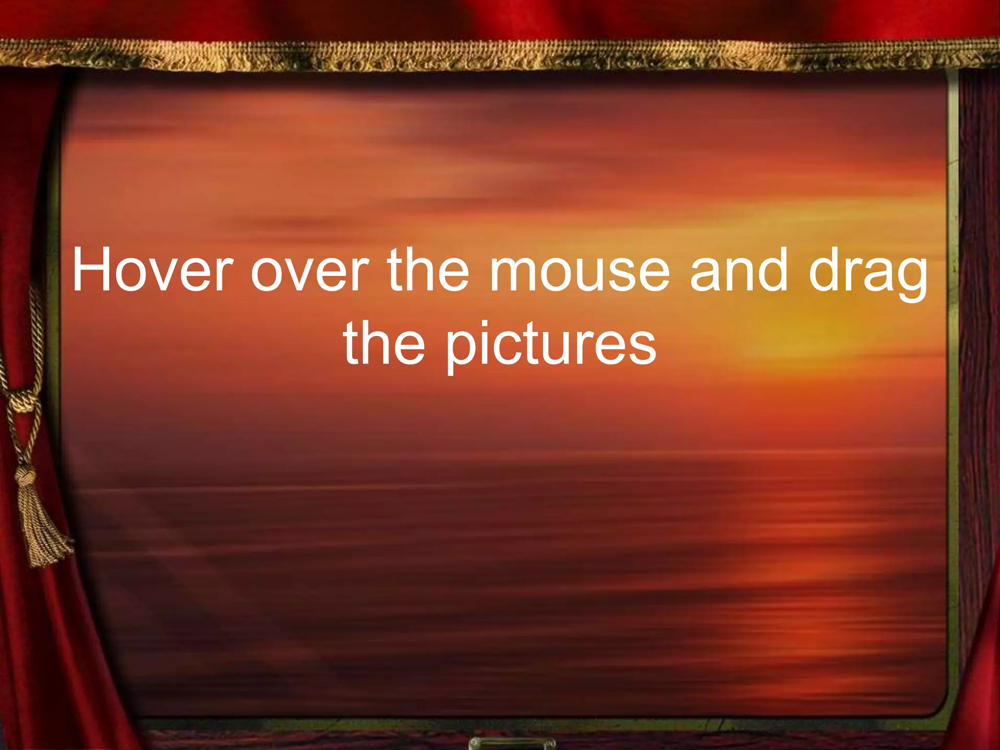Hover over the mouse and drag
the pictures
 