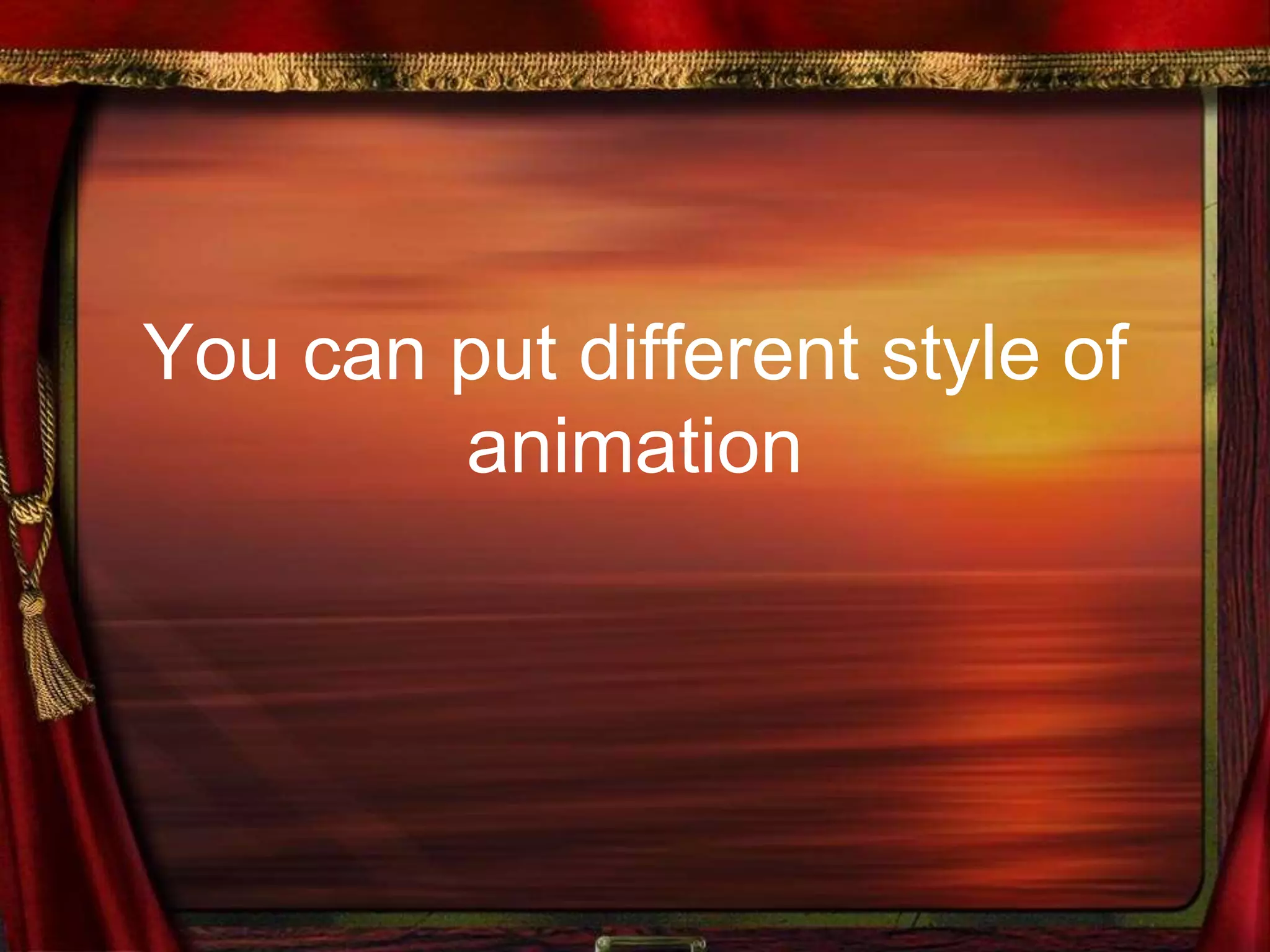 You can put different style of
animation
 