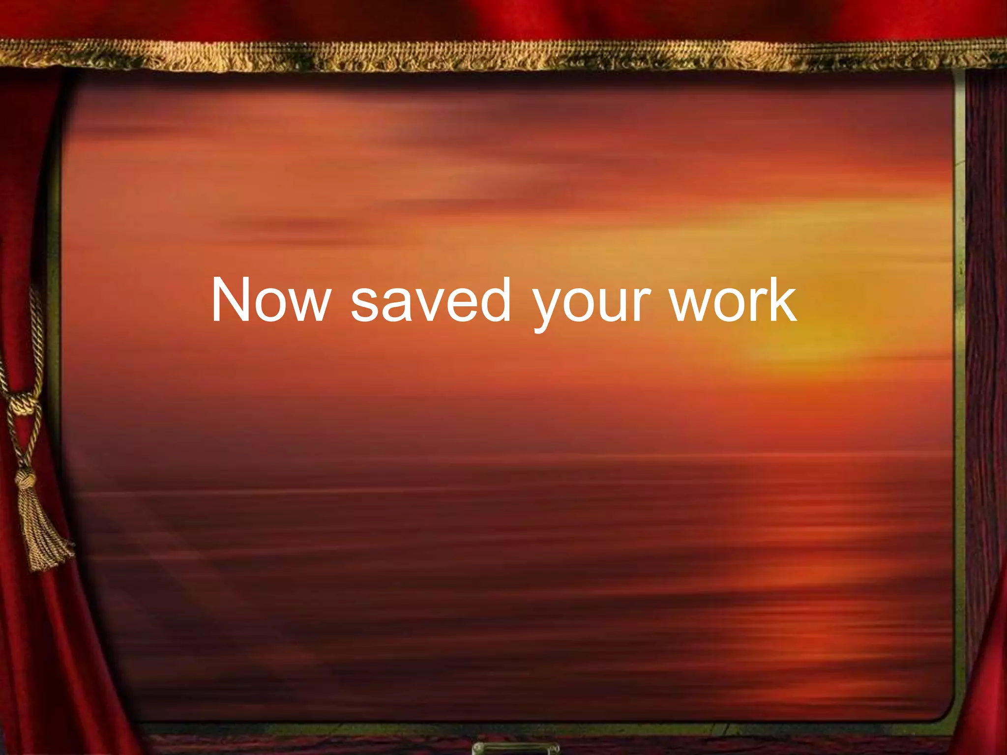 Now saved your work
 