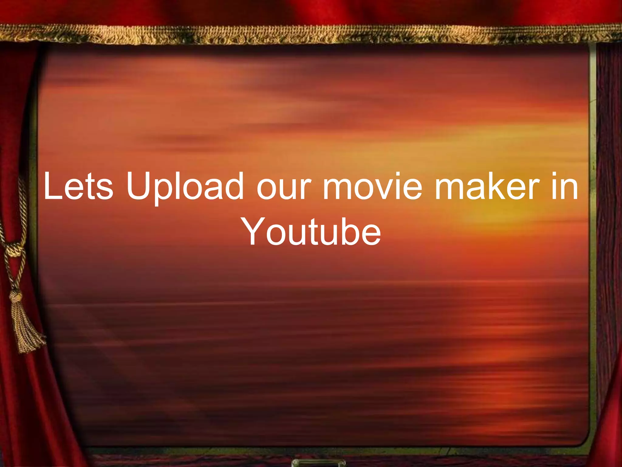 Lets Upload our movie maker in
Youtube
 