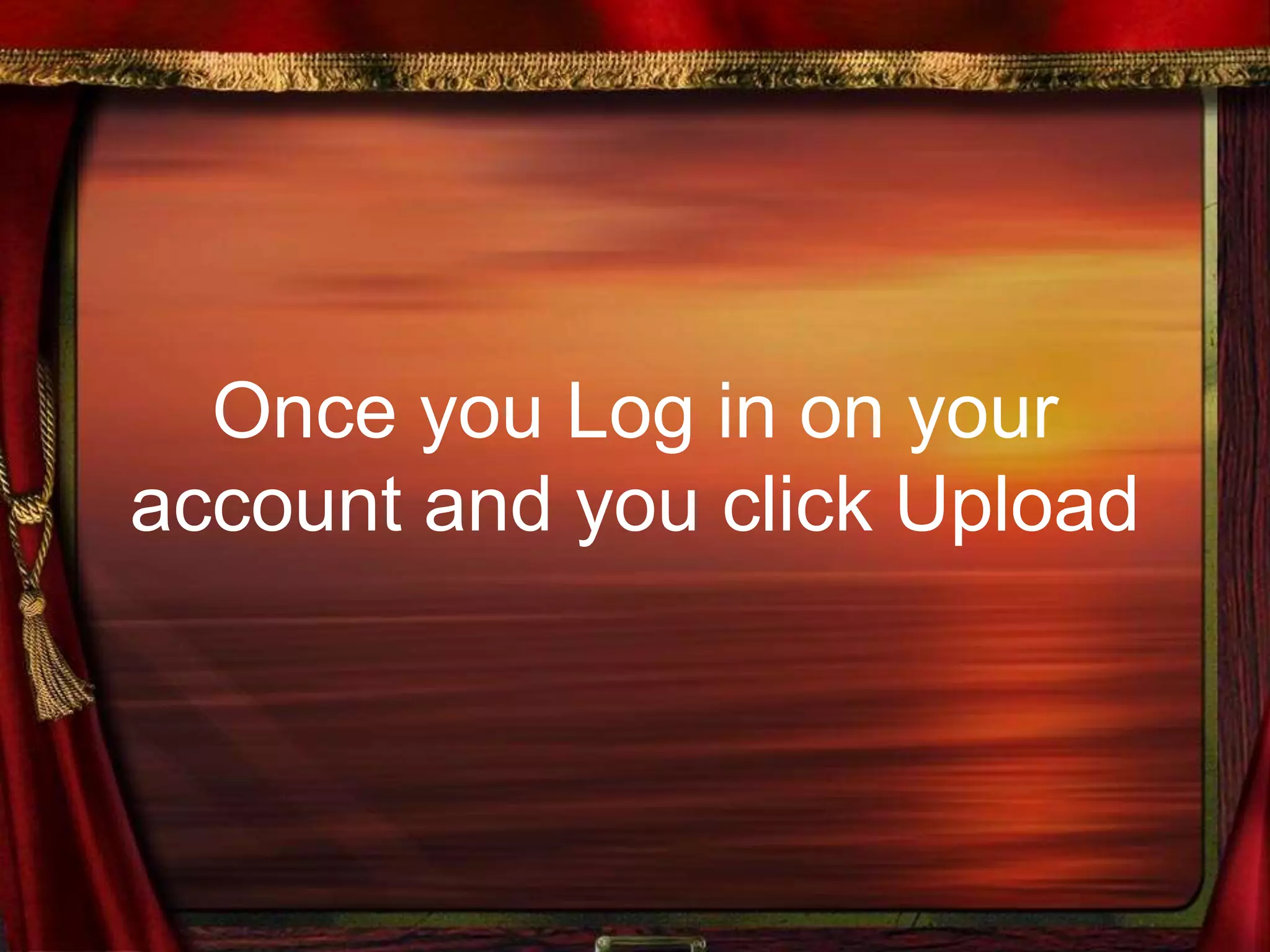 Once you Log in on your
account and you click Upload
 