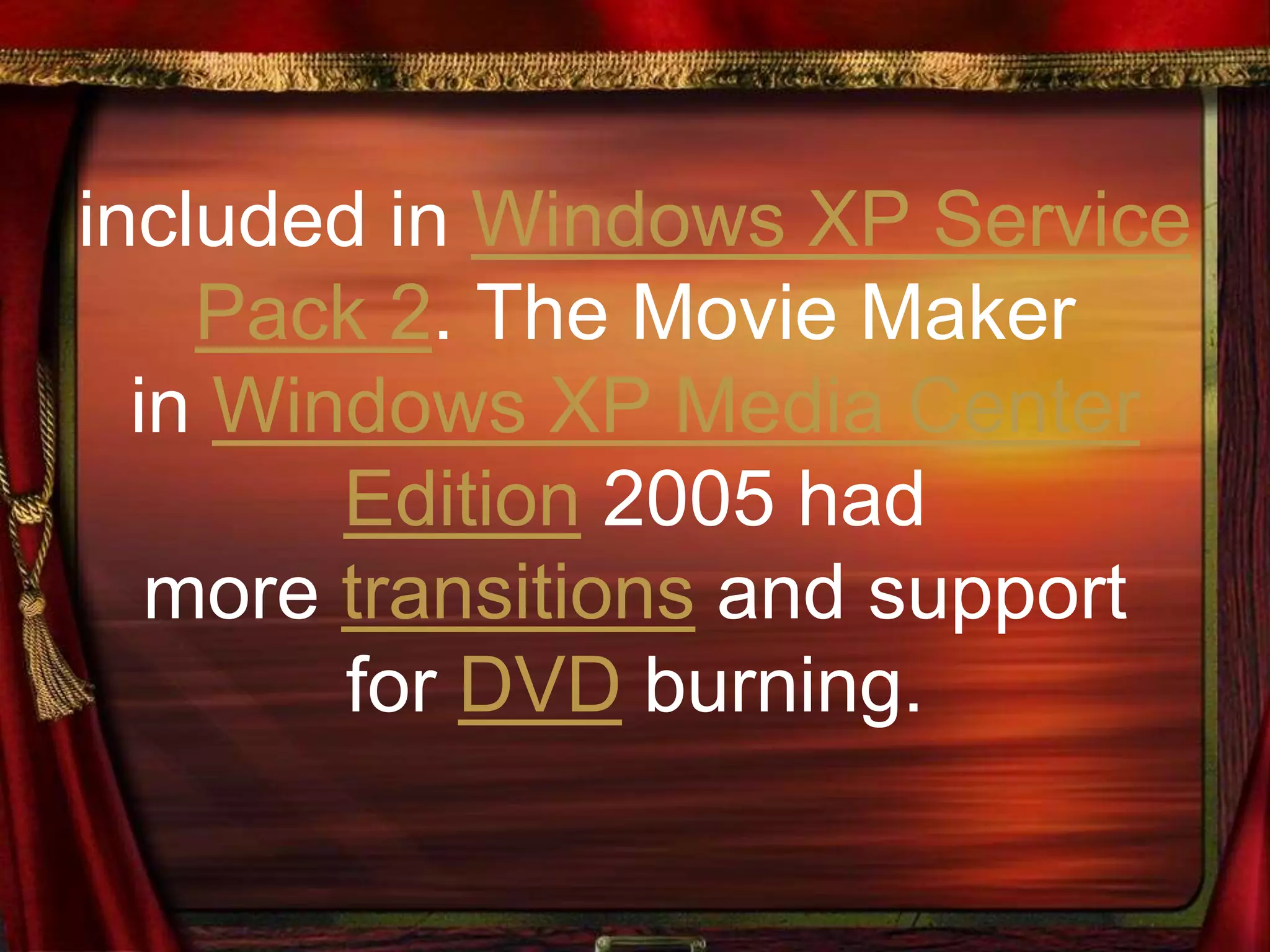 included in Windows XP Service
Pack 2. The Movie Maker
in Windows XP Media Center
Edition 2005 had
more transitions and support
for DVD burning.
 