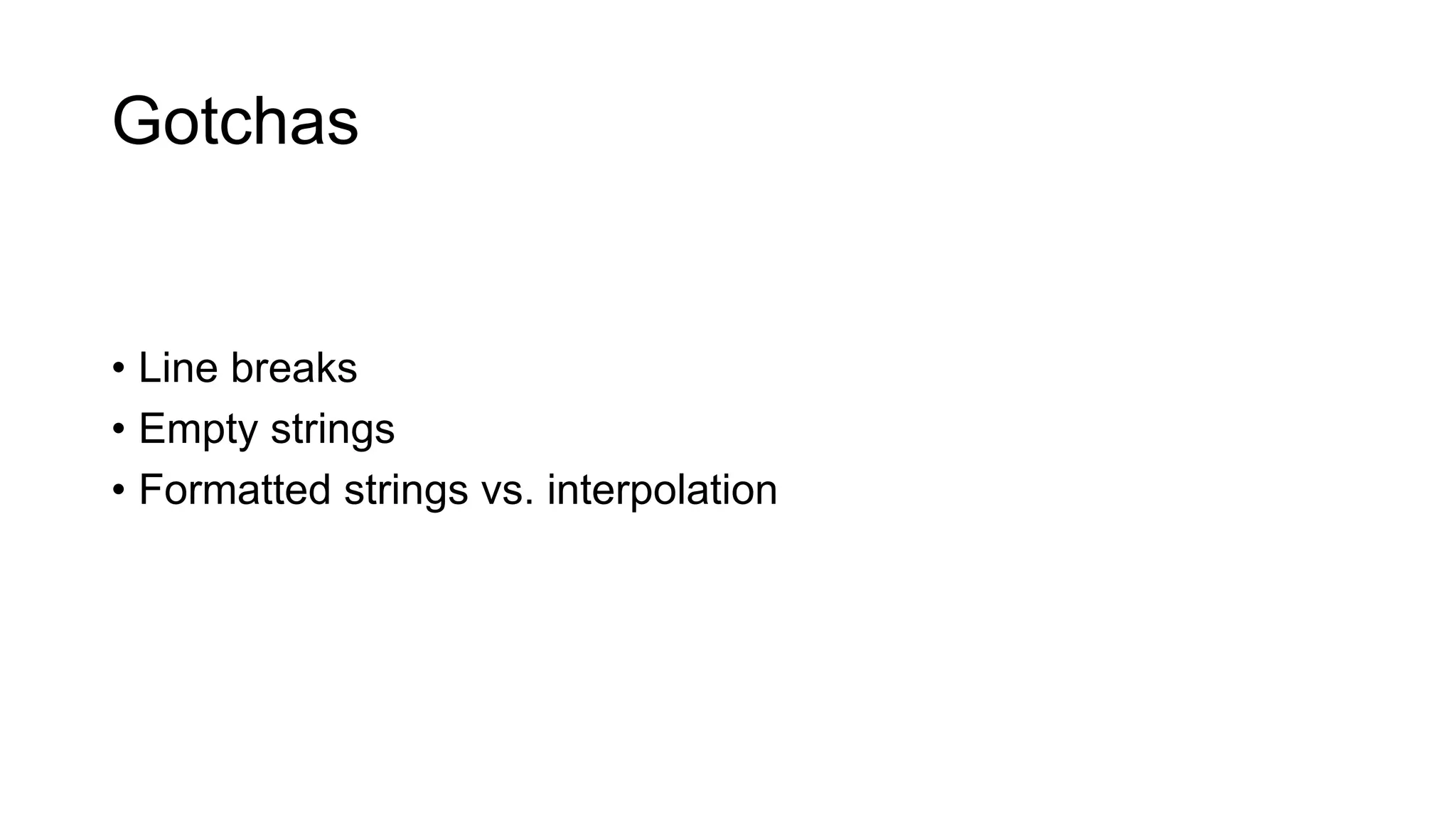Gotchas
• Line breaks
• Empty strings
• Formatted strings vs. interpolation
 