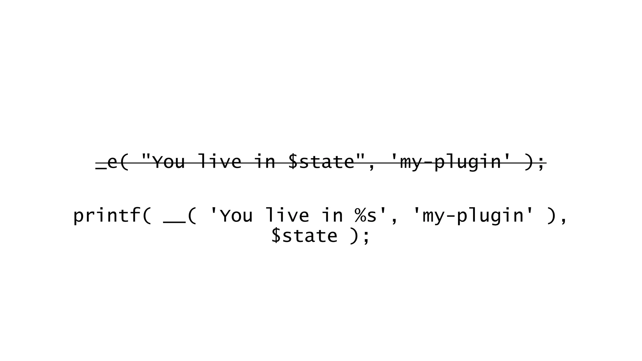 _e( "You live in $state", 'my-plugin' );
printf( __( 'You live in %s', 'my-plugin' ),
$state );
 
