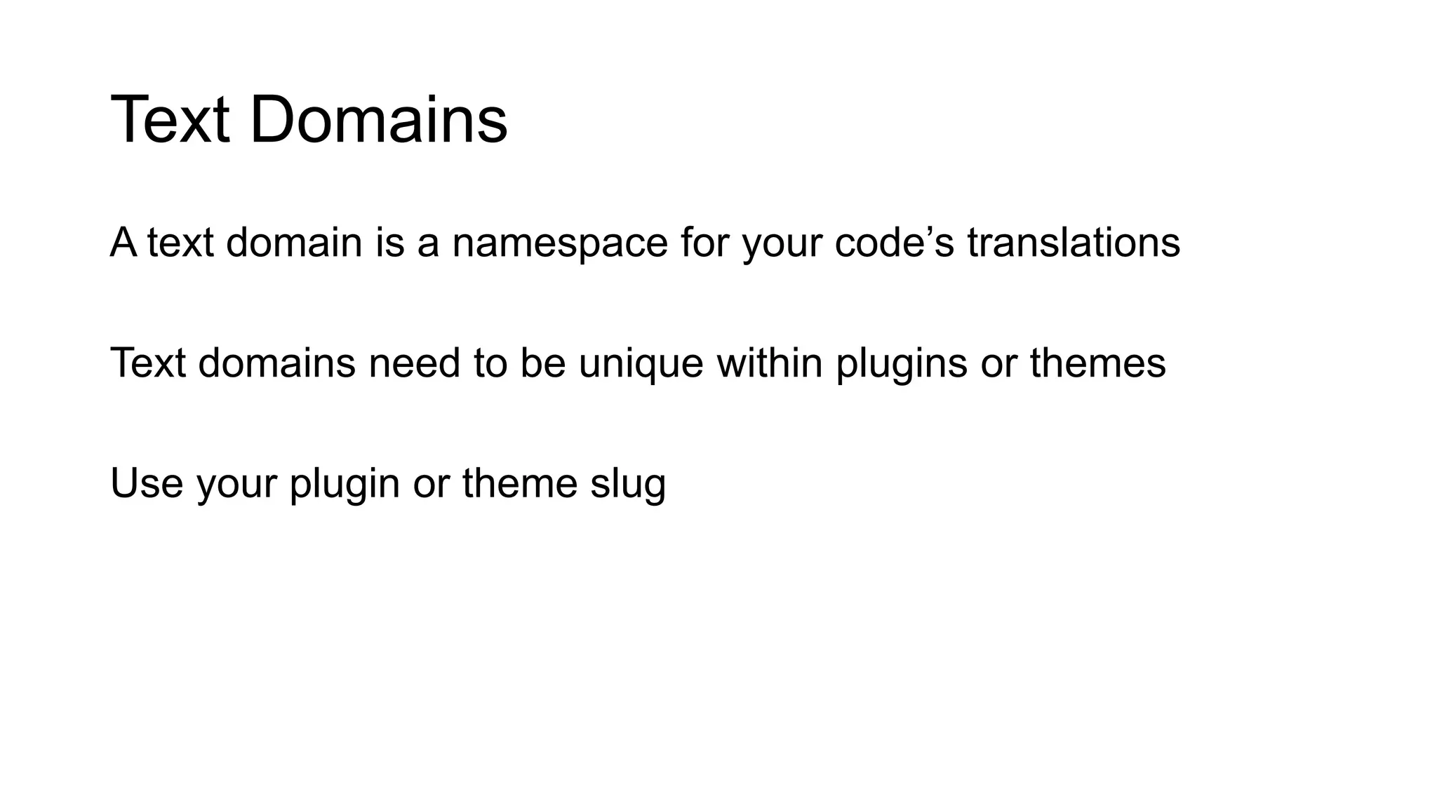 Text Domains
A text domain is a namespace for your code’s translations
Text domains need to be unique within plugins or themes
Use your plugin or theme slug
 