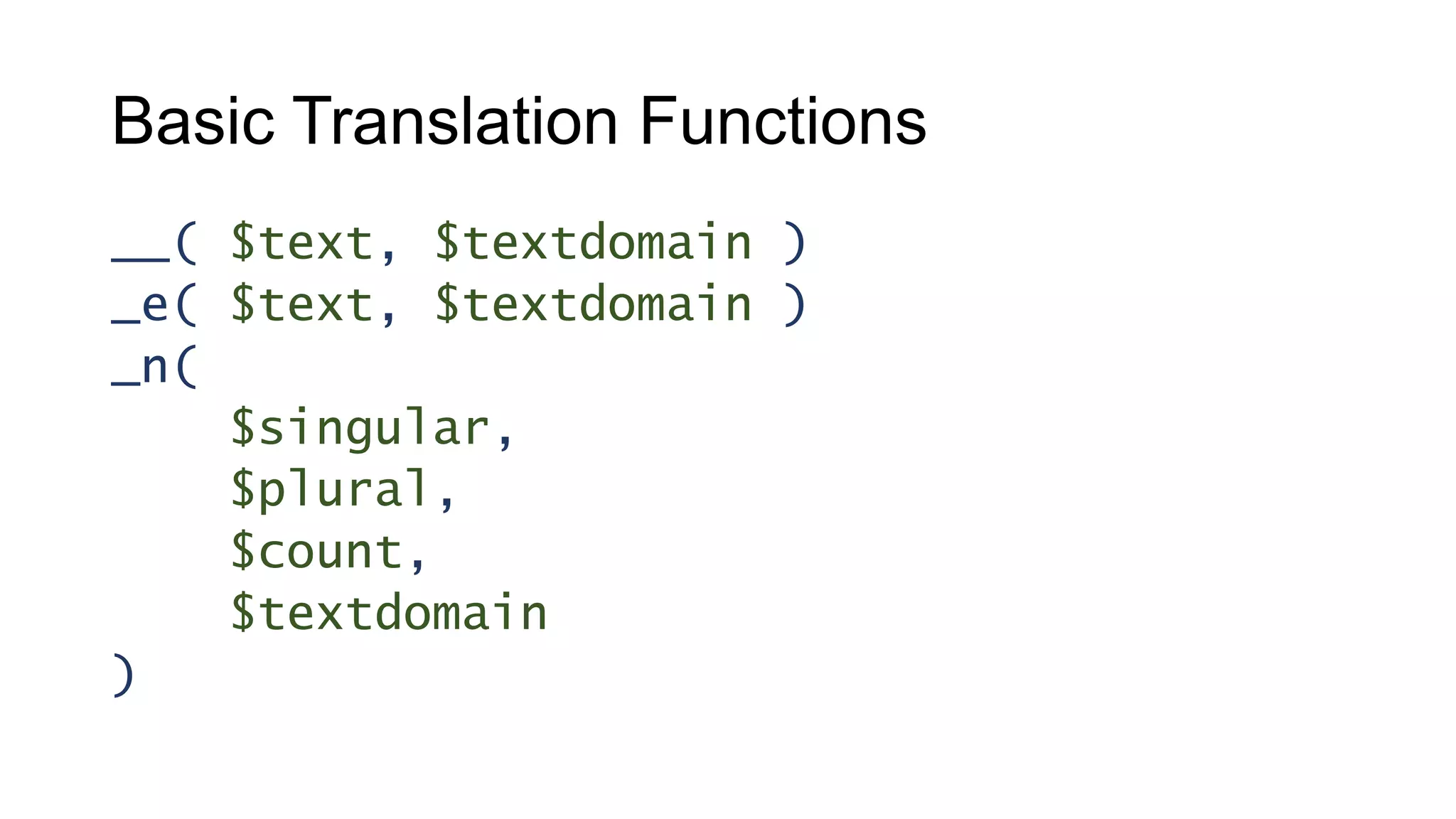 Basic Translation Functions
__( $text, $textdomain )
_e( $text, $textdomain )
_n(
$singular,
$plural,
$count,
$textdomain
)
 