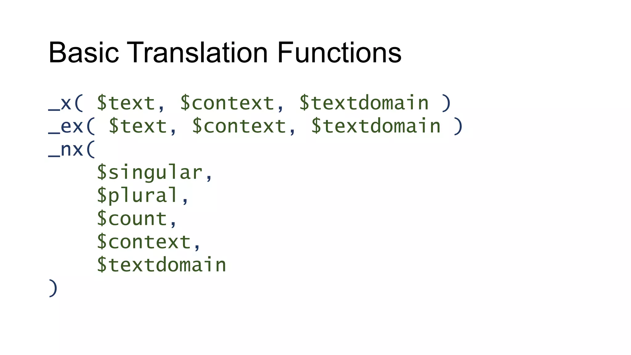 Basic Translation Functions
_x( $text, $context, $textdomain )
_ex( $text, $context, $textdomain )
_nx(
$singular,
$plural,
$count,
$context,
$textdomain
)
 