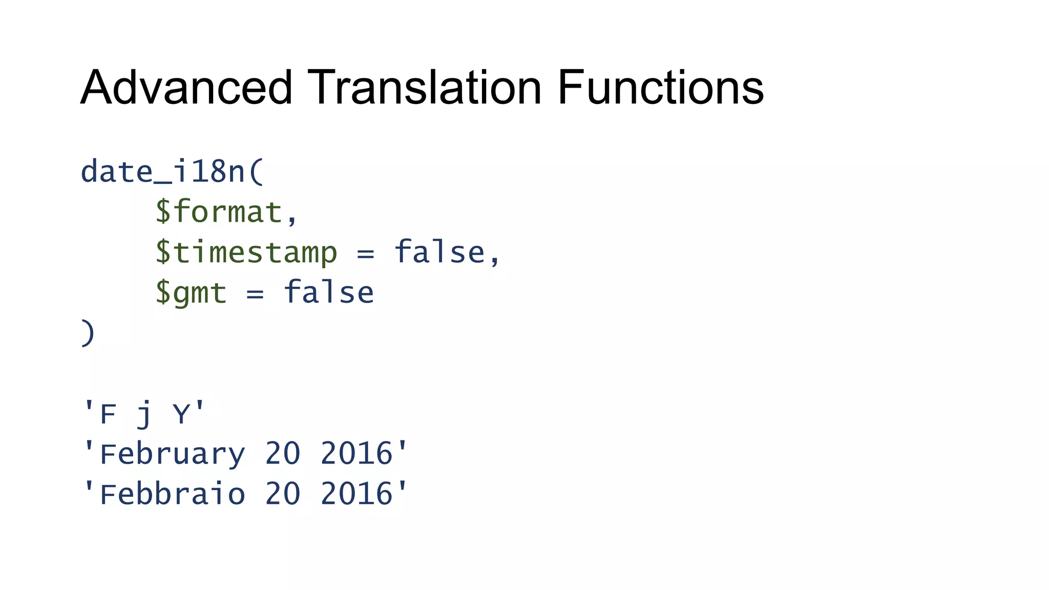 Advanced Translation Functions
date_i18n(
$format,
$timestamp = false,
$gmt = false
)
'F j Y'
'February 20 2016'
'Febbraio 20 2016'
 