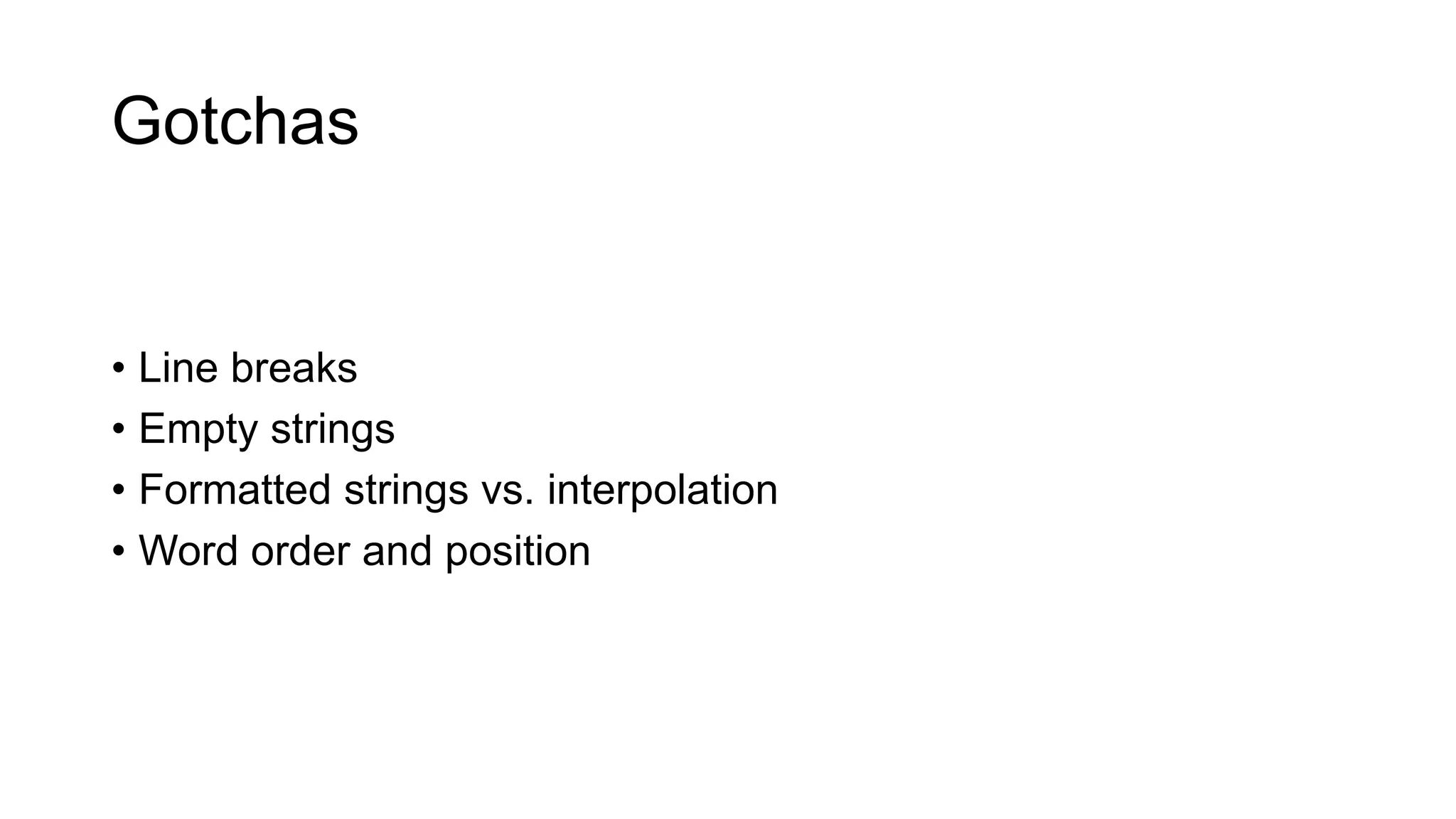 Gotchas
• Line breaks
• Empty strings
• Formatted strings vs. interpolation
• Word order and position
 