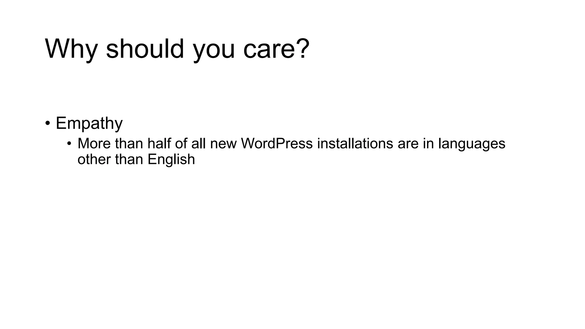 Why should you care?
• Empathy
• More than half of all new WordPress installations are in languages
other than English
 
