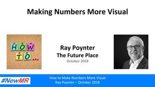 Making	Numbers	More	Visual	
Ray	Poynter	
The	Future	Place	
October	2018	
How	to	Make	Numbers	More	Visual	
Ray	Poynter	–	October	2018	
 