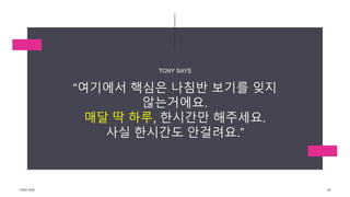 “여기에서 핵심은 나침반 보기를 잊지
않는거에요.
매달 딱 하루, 한시간만 해주세요.
사실 한시간도 안걸려요.”
TONY SAYS
TONY KIM 54
 