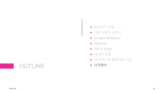 OUTLINE
 들어가기 전에
 어떤 사람이 되려나
 Imagine Workshop
 Personas
 TBL in action
 성과의 비결
 세 주머니와 함께 하는 신년
 나가면서
TONY KIM 83
 