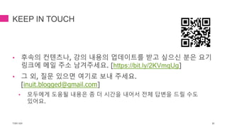 KEEP IN TOUCH
• 후속의 컨텐츠나, 강의 내용의 업데이트를 받고 싶으신 분은 요기
링크에 메일 주소 남겨주세요. [https://bit.ly/2KVmqUg]
• 그 외, 질문 있으면 여기로 보내 주세요.
[inuit.blogged@gmail.com]
• 모두에게 도움될 내용은 좀 더 시간을 내어서 전체 답변을 드릴 수도
있어요.
TONY KIM 85
 