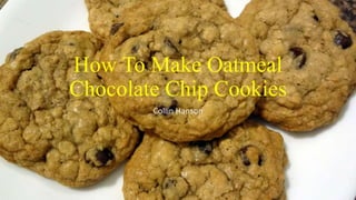 How To Make Oatmeal
Chocolate Chip Cookies
Collin Hanson
 