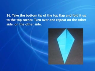 16. Take the bottom tip of the top flap and fold it up
to the top corner. Turn over and repeat on the other
side. on the other side.
 