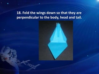 18. Fold the wings down so that they are
perpendicular to the body, head and tail.
 