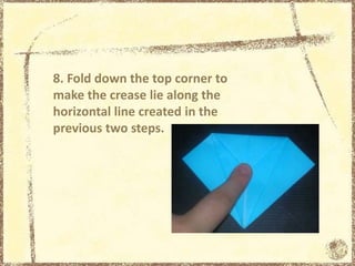 8. Fold down the top corner to
make the crease lie along the
horizontal line created in the
previous two steps.
 