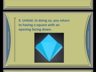 9. Unfold. In doing so, you return
to having a square with an
opening facing down.
 