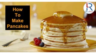 How
To
Make
Pancakes
 