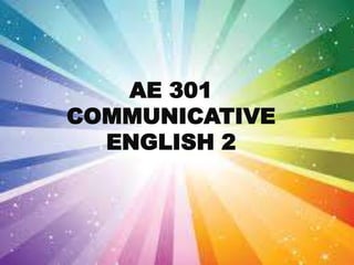 AE 301
COMMUNICATIVE
ENGLISH 2

 