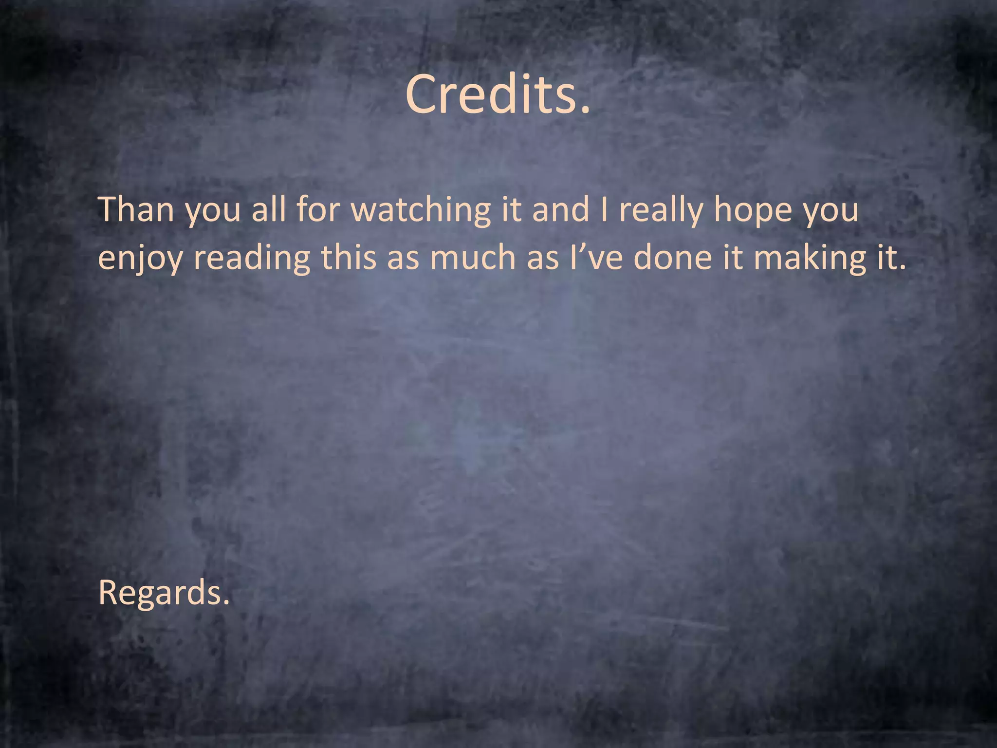 Credits. 
Thank you all for watching it and I really hope you 
enjoy reading this as much as I’ve done it making it. 
Regards. 
