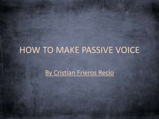 HOW TO MAKE PASSIVE VOICE 
By Cristian Frieros Recio 
 