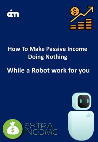 How To Make Passive Income
Doing Nothing
While a Robot work for you
 