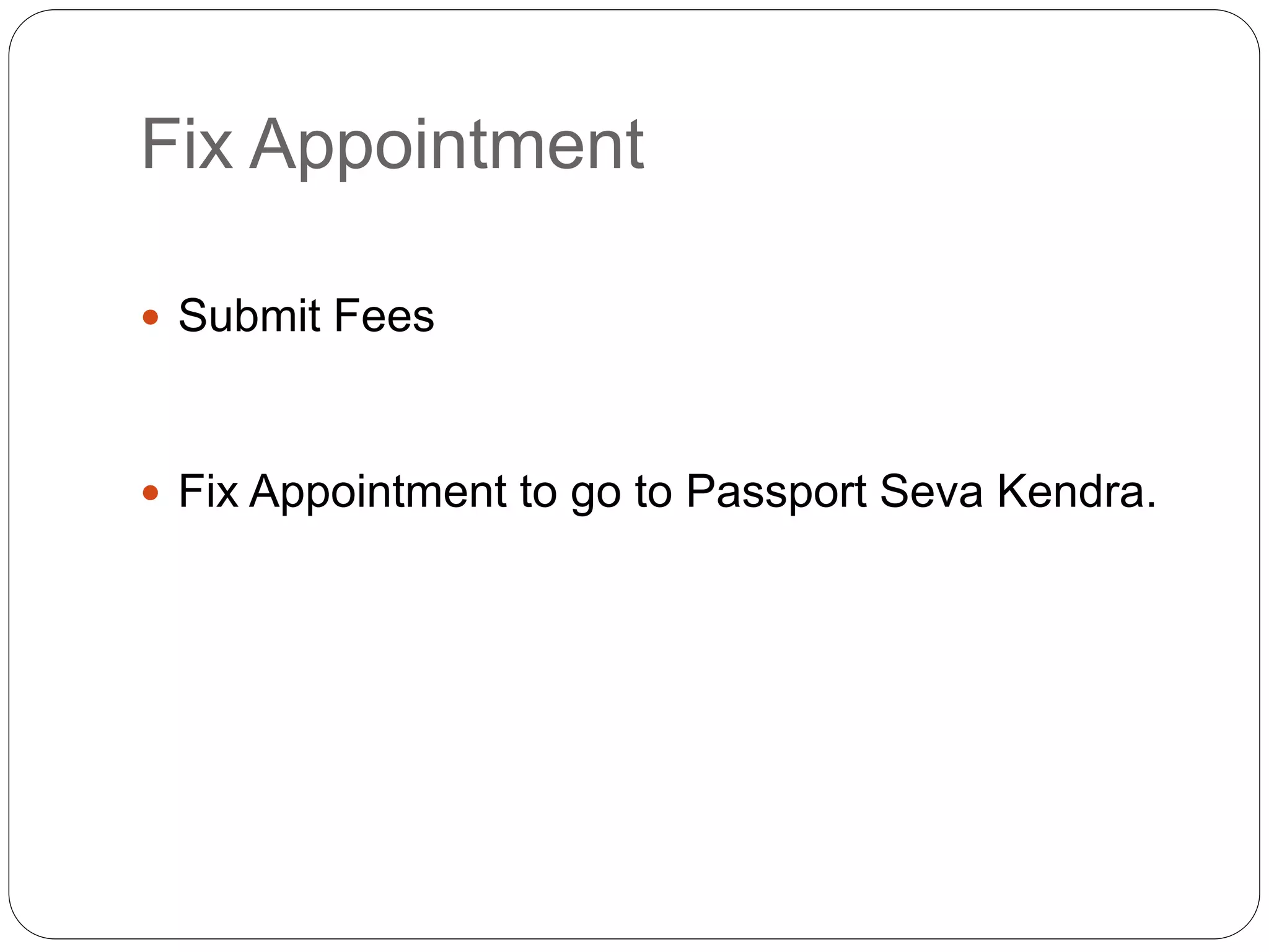 Fix Appointment
 Submit Fees
 Fix Appointment to go to Passport Seva Kendra.
 